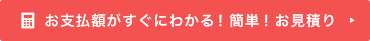 その場ですぐにお支払額がわかる！簡単！お見積りフォーム